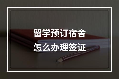 留学预订宿舍怎么办理签证