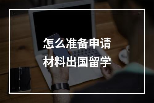 怎么准备申请材料出国留学