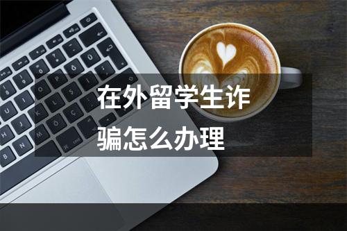 在外留学生诈骗怎么办理