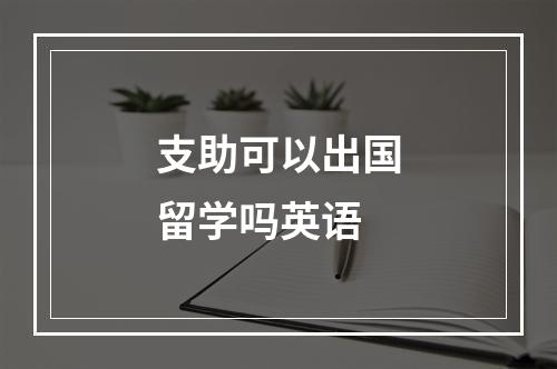 支助可以出国留学吗英语