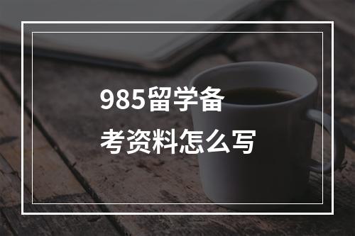 985留学备考资料怎么写