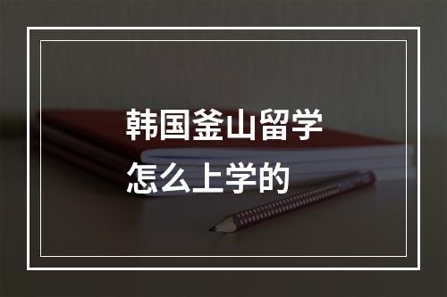 韩国釜山留学怎么上学的