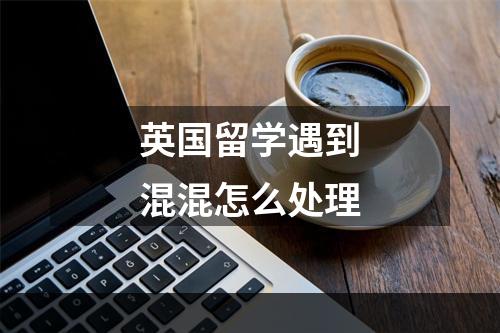 英国留学遇到混混怎么处理