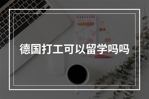 德国打工可以留学吗吗