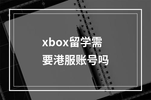 xbox留学需要港服账号吗