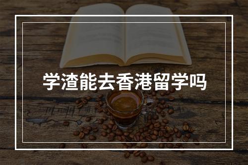 学渣能去香港留学吗