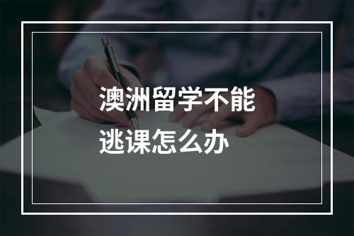 澳洲留学不能逃课怎么办