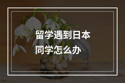 留学遇到日本同学怎么办