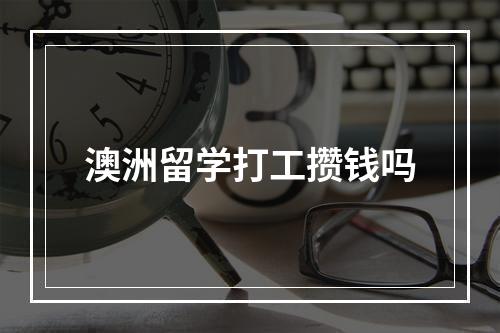 澳洲留学打工攒钱吗