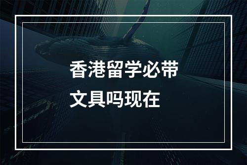 香港留学必带文具吗现在