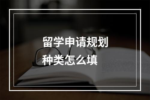 留学申请规划种类怎么填