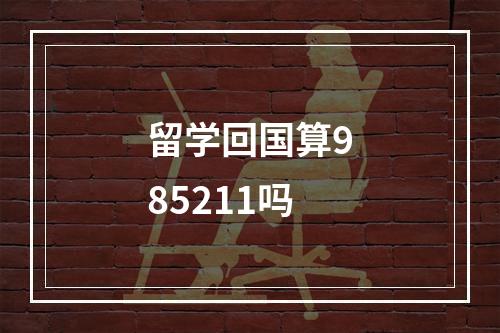 留学回国算985211吗