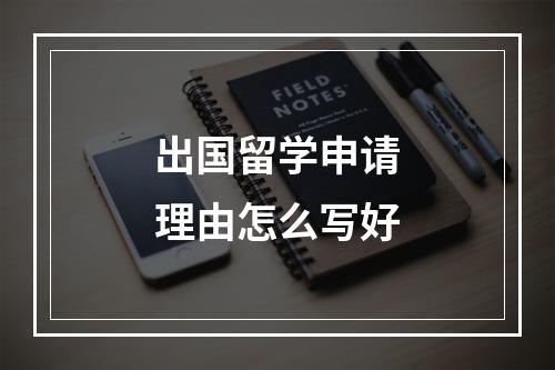 出国留学申请理由怎么写好