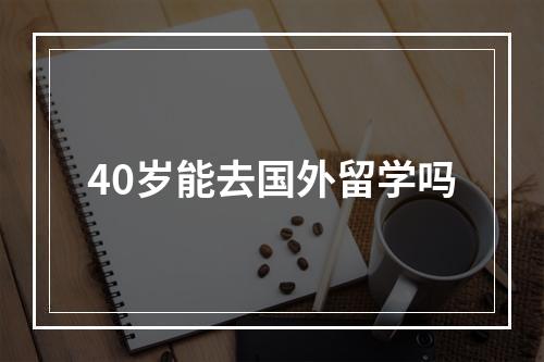 40岁能去国外留学吗