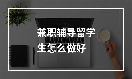 兼职辅导留学生怎么做好