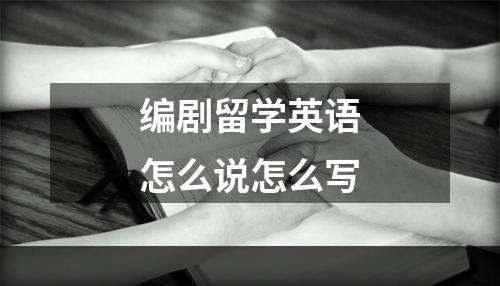 编剧留学英语怎么说怎么写