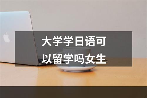 大学学日语可以留学吗女生