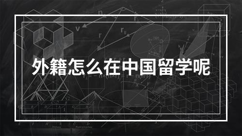 外籍怎么在中国留学呢