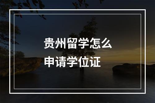 贵州留学怎么申请学位证