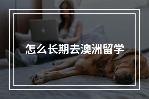 怎么长期去澳洲留学