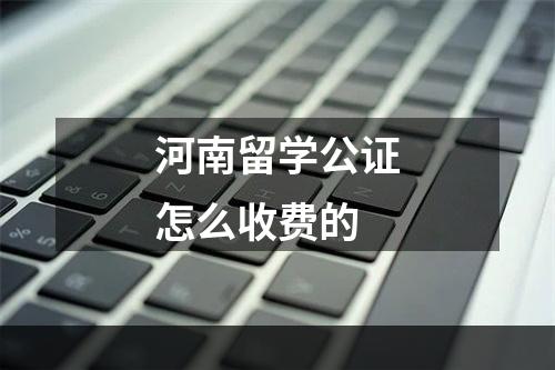 河南留学公证怎么收费的