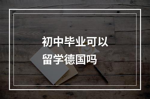 初中毕业可以留学德国吗