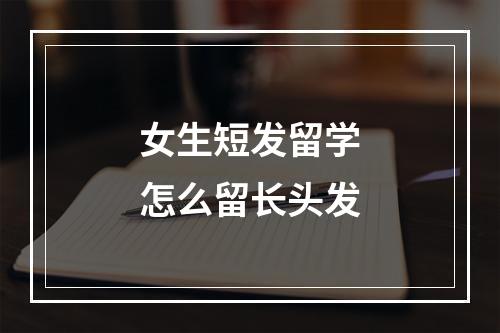 女生短发留学怎么留长头发