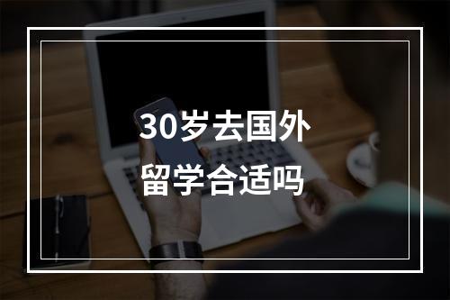 30岁去国外留学合适吗