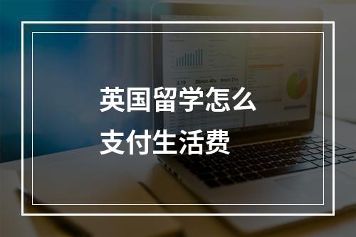 英国留学怎么支付生活费