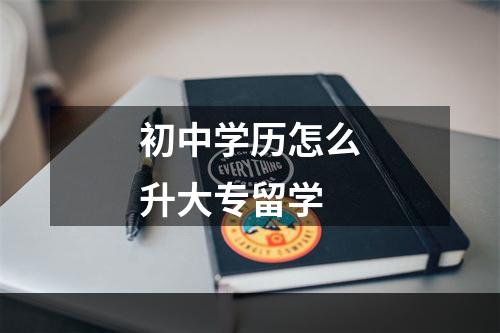 初中学历怎么升大专留学