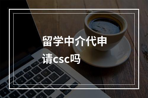 留学中介代申请csc吗