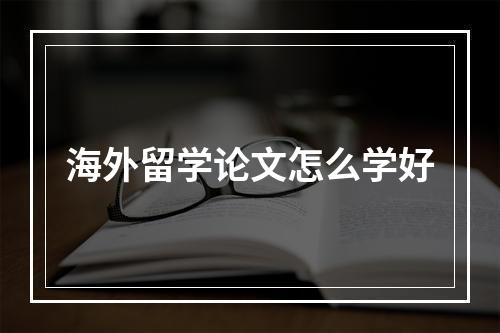 海外留学论文怎么学好