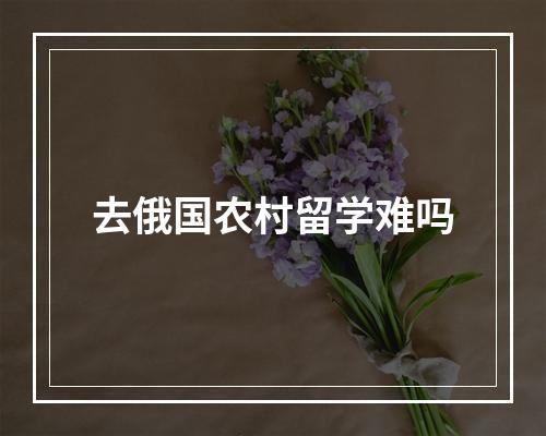 去俄国农村留学难吗