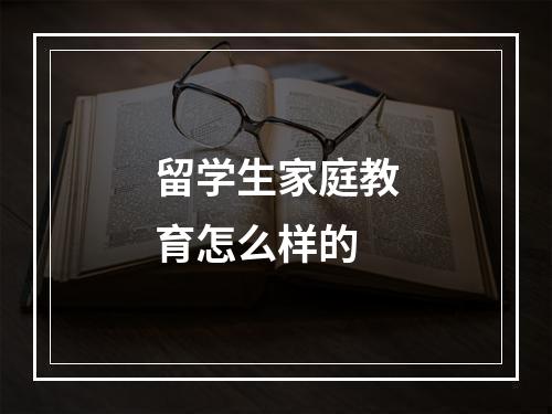 留学生家庭教育怎么样的