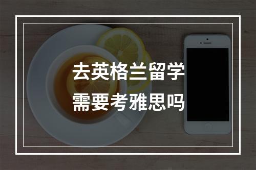 去英格兰留学需要考雅思吗