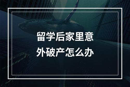 留学后家里意外破产怎么办