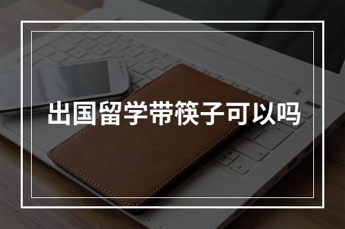 出国留学带筷子可以吗