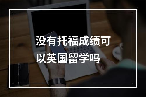 没有托福成绩可以英国留学吗