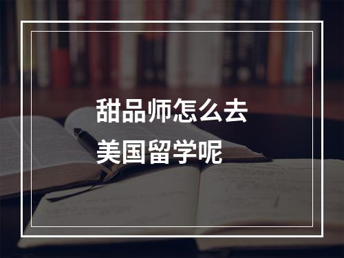 甜品师怎么去美国留学呢