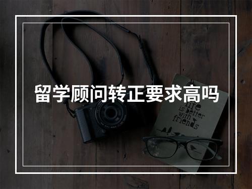 留学顾问转正要求高吗