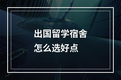 出国留学宿舍怎么选好点