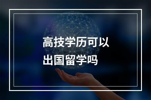 高技学历可以出国留学吗