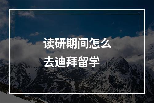 读研期间怎么去迪拜留学