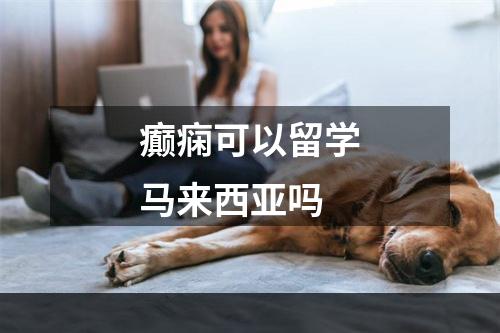 癫痫可以留学马来西亚吗