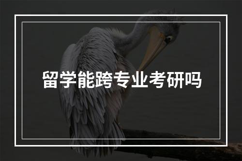 留学能跨专业考研吗