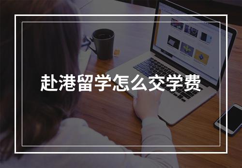 赴港留学怎么交学费