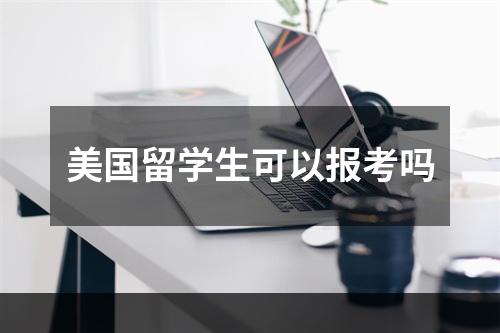 美国留学生可以报考吗