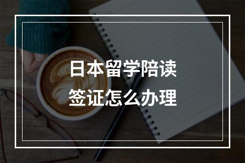 日本留学陪读签证怎么办理