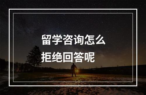 留学咨询怎么拒绝回答呢