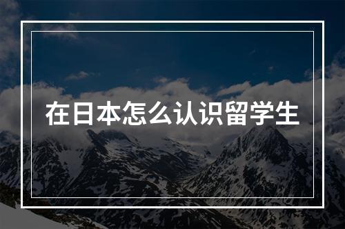 在日本怎么认识留学生